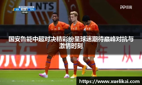 国安鲁能中超对决精彩纷呈球迷期待巅峰对抗与激情时刻