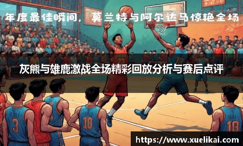 灰熊与雄鹿激战全场精彩回放分析与赛后点评