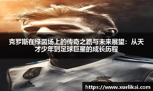 克罗斯在绿茵场上的传奇之路与未来展望：从天才少年到足球巨星的成长历程