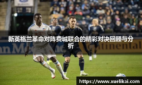 新英格兰革命对阵费城联合的精彩对决回顾与分析