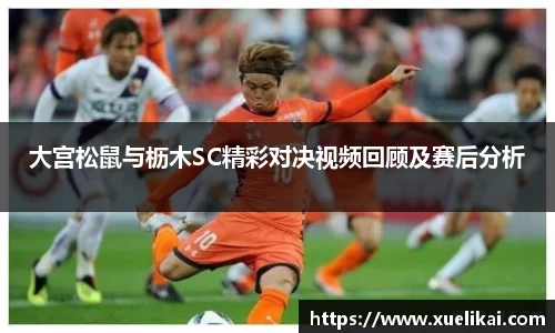 大宫松鼠与枥木SC精彩对决视频回顾及赛后分析
