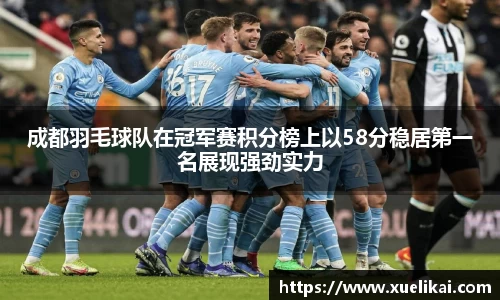 成都羽毛球队在冠军赛积分榜上以58分稳居第一名展现强劲实力